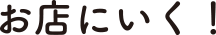 お店にいく！